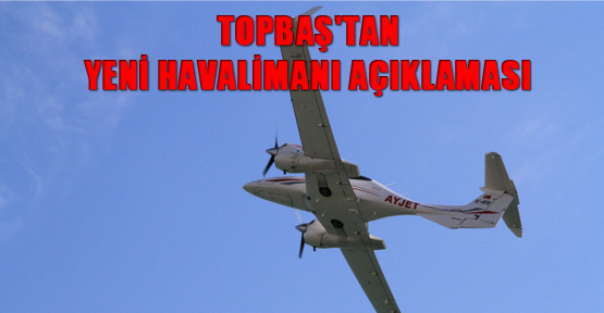 Topbaş'tan yeni havalimanı açıklaması