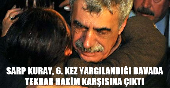 Sarp Kuray, 6. kez yargılandığı davada tekrar hakim karşısına çıktı