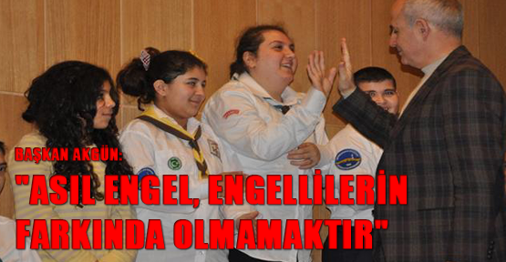 Başkan Akgün: "Asıl engel, engellilerin farkında olmamaktır"