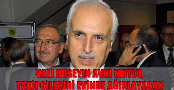 Vali Hüseyin Avni Mutlu, takipçilerini evinde ağırlayacak
