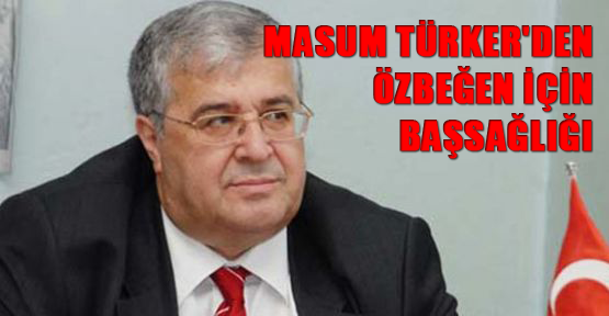 Masum Türker'den Özbeğen için başsağlığı