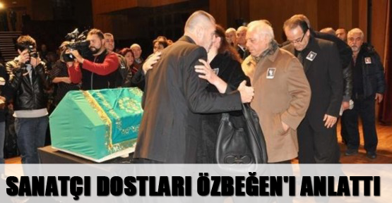 Sanatçı dostları Özbeğen'i anlattı