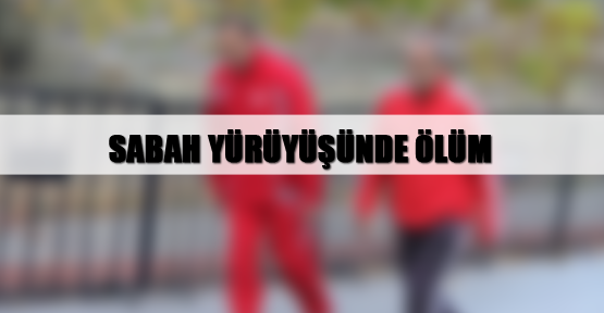 Sabah yürüyüşünde ölüm
