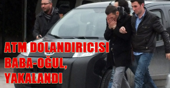 ATM dolandırıcısı baba-oğul yakalandı