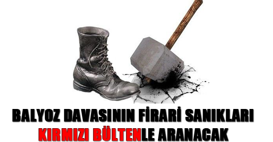 Balyoz davasının firari sanıkları kırmızı bültenle aranacak