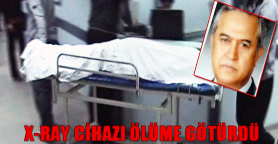 X-Ray cihazı ölüme götürdü