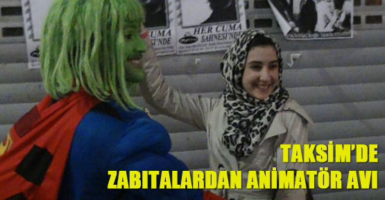 Taksim’de zabıtalardan animatör avı