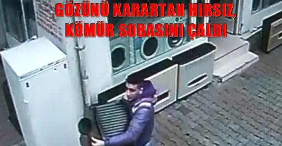 Gözünü karartan hırsız, kömür sobasını çaldı