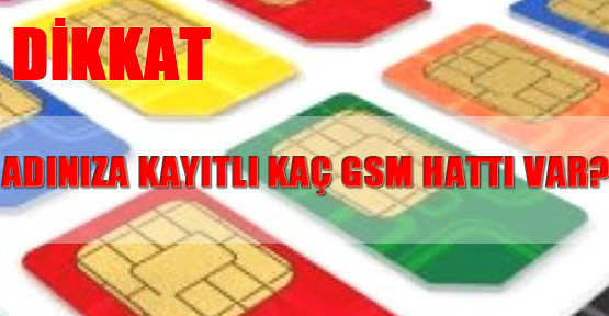 Gerçekte adınıza kayıtlı kaç GSM hattı var?