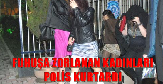 Fuhuşa zorlanan kadınları polis kurtardı