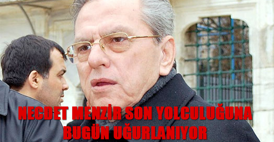 Necdet Menzir son yolculuğuna bugün uğurlanıyor