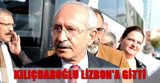 Kılıçdaroğlu Lizbon'a gitti