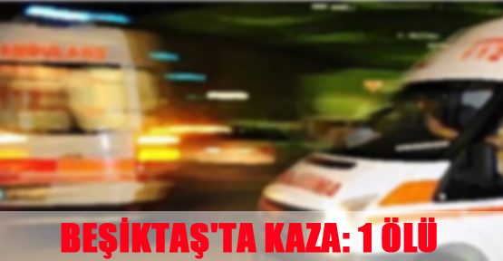 Beşiktaş'ta kaza: 1 ölü