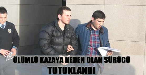 Ölümlü kazaya neden olan sürücü tutuklandı