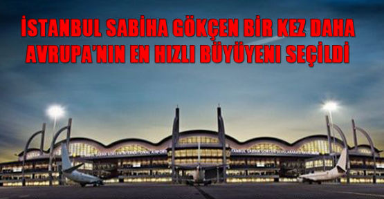 İstanbul Sabiha Gökçen Bir Kez Daha Avrupa’nın En Hızlı Büyüyeni Seçildi