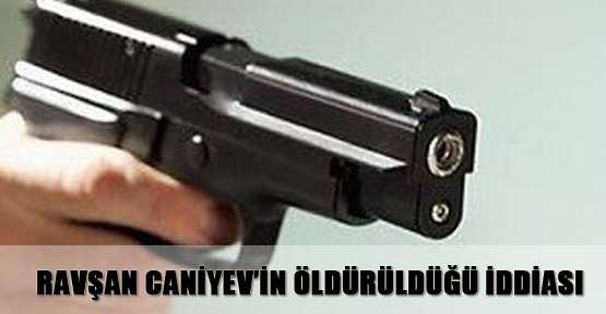 Ravşan Caniyev’in öldürüldüğü iddiası