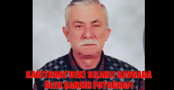 Kağıthane'deki silahlı kavgada ölen şahıs