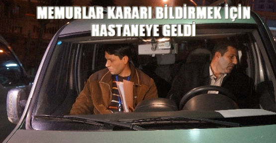 Memurlar kararı bildirmek için hastaneye geldi