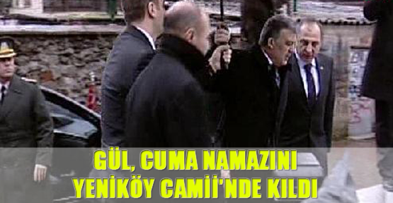 Gül, Cuma namazını Yeniköy Camii'nde kıldı