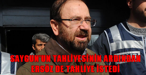 Saygun'un tahliyesinin ardından Ersöz de tahliye istedi