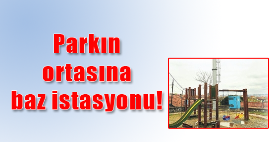 Parkın ortasına baz istasyonu!