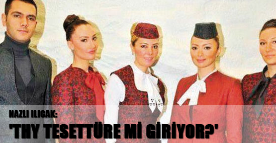Nazlı Ilıcak: 'THY tesettüre mi giriyor?'