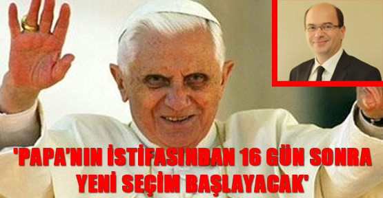 'Papa’nın istifasından 16 gün sonra yeni seçim başlayacak'