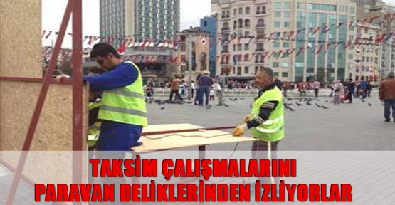 Taksim çalışmalarını paravan deliklerinden izliyorlar