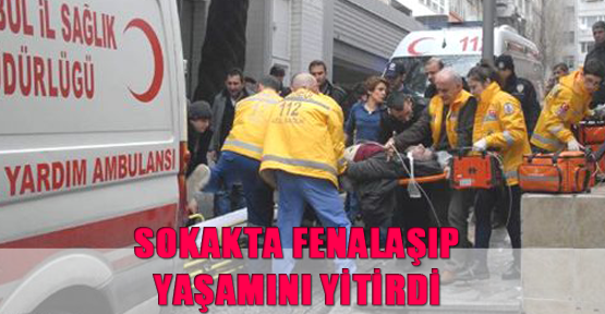 Sokakta fenalaşıp yaşamını yitirdi