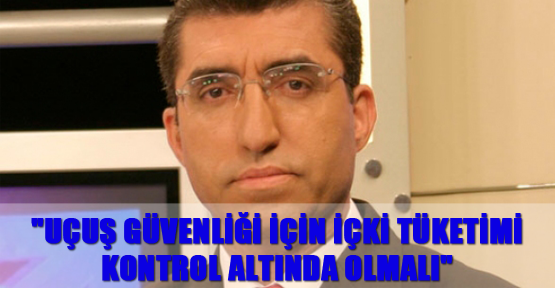 "Uçuş güvenliği için içki tüketimi kontrol altında olmalı"