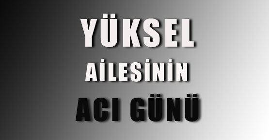 Yüksel ailesinin acı günü