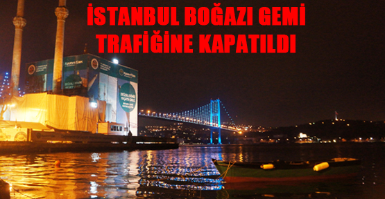 İstanbul Boğazı gemi trafiğine kapatıldı