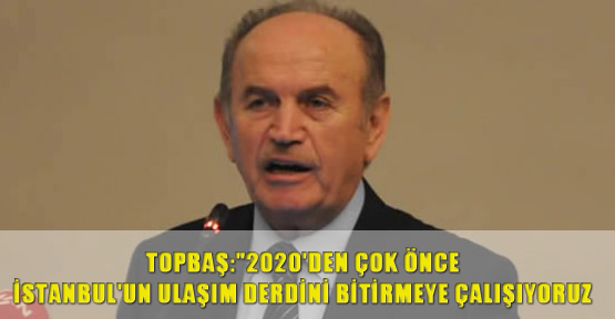 Topbaş"İstanbul'un ulaşım derdini bitirmeye gayret ediyoruz."