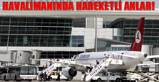 Atatürk Havalimanı'nda hareketli anlar!