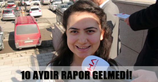 10 aydır rapor gelmedi!