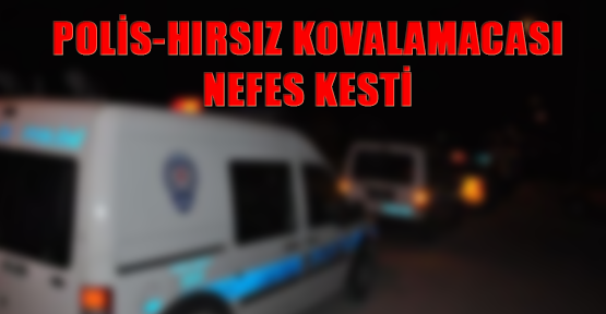 Polis-hırsız kovalamacası nefes kesti
