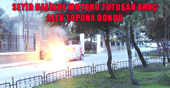 Seyir halinde motoru tutuşan araç alev topuna döndü