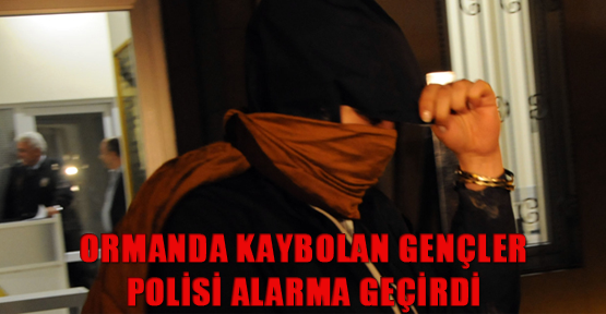Ormanda kaybolan gençler polisi alarma geçirdi