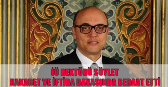 İÜ Rektörü Söylet, hakaret ve iftira davasında beraat etti