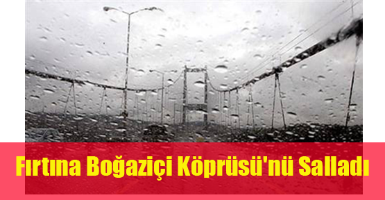 Fırtına Boğaziçi Köprüsü'nü Salladı