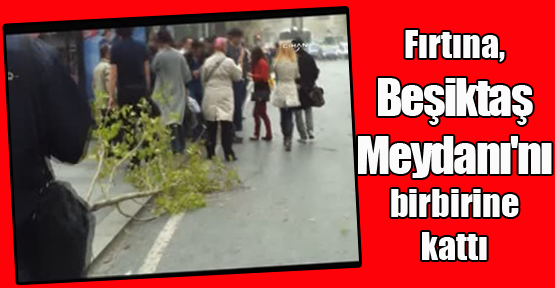 Fırtına, Beşiktaş Meydanı'nı birbirine kattı