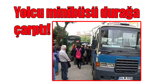 Yolcu minibüsü durağa çarptı!