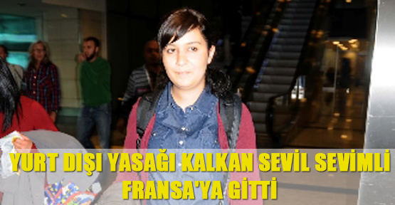 Yurt dışı yasağı kalkan Sevil Sevimli, Fransa'ya gitti