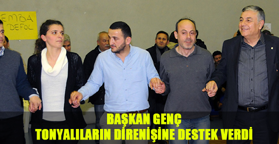 Başkan Genç, Tonyalıların direnişine destek verdi