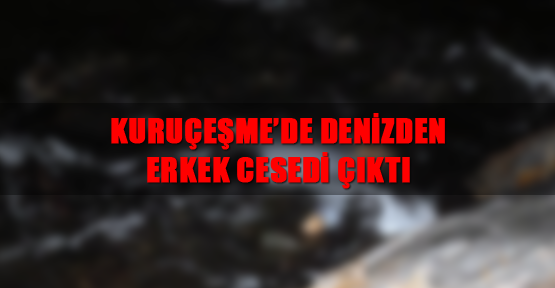 Kuruçeşme'de denizden erkek cesedi çıktı