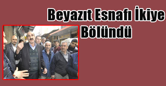 Beyazıt Esnafı İkiye Bölündü