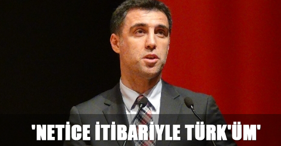 'Netice itibariyle Türk'üm'