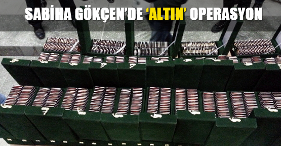 Sabiha Gökçen’de ‘altın’ operasyon