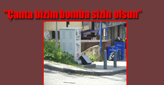 “Çanta bizim bomba sizin olsun“