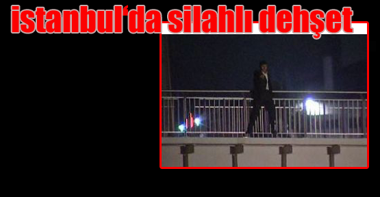 İstanbul'da silahlı dehşet
